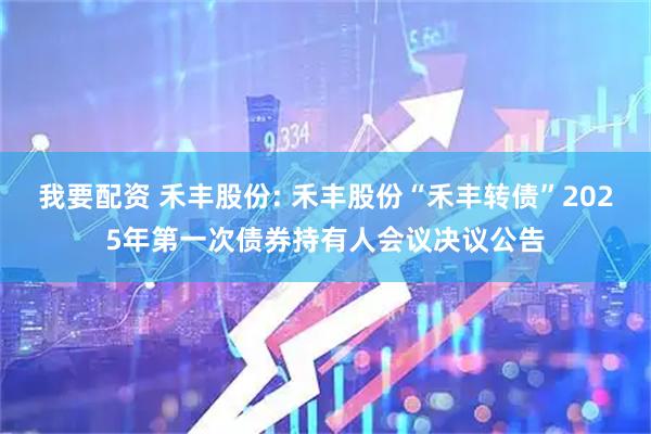 我要配资 禾丰股份: 禾丰股份“禾丰转债”2025年第一次债券持有人会议决议公告