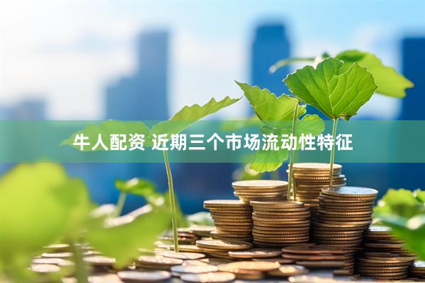 牛人配资 近期三个市场流动性特征