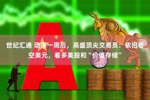 世纪汇通 动荡一周后，高盛顶尖交易员：依旧看空美元，看多美股和“价值存储”