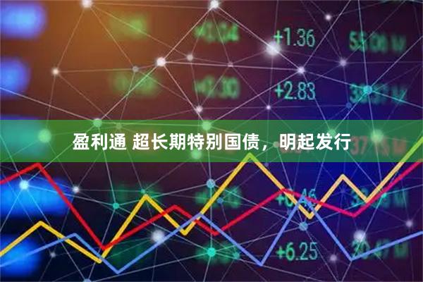 盈利通 超长期特别国债，明起发行