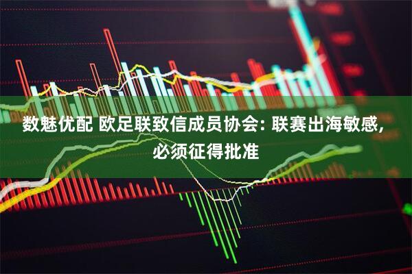 数魅优配 欧足联致信成员协会: 联赛出海敏感, 必须征得批准
