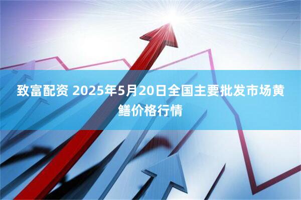 致富配资 2025年5月20日全国主要批发市场黄鳝价格行情