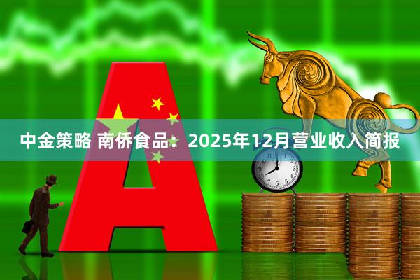 中金策略 南侨食品：2025年12月营业收入简报