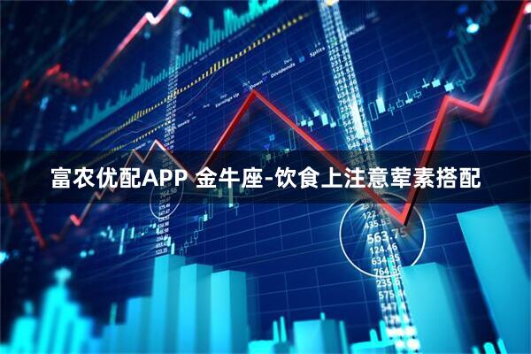富农优配APP 金牛座-饮食上注意荤素搭配