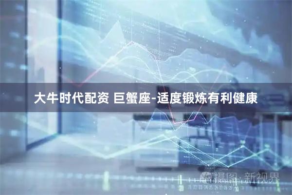 大牛时代配资 巨蟹座-适度锻炼有利健康