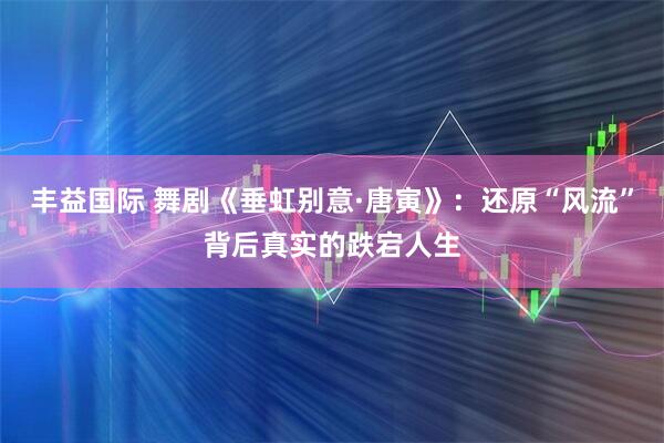丰益国际 舞剧《垂虹别意·唐寅》：还原“风流”背后真实的跌宕人生